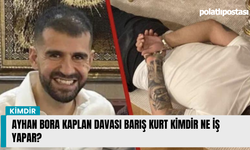 Ayhan Bora Kaplan Davası Barış Kurt Kimdir Ne İş Yapar?