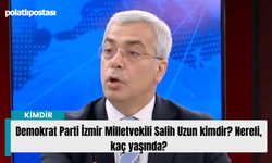 Demokrat Parti İzmir Milletvekili Salih Uzun kimdir? Nereli, kaç yaşında?