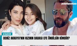 Deniz Akkaya'nın kızının babası Efe Önbilgin kimdir?