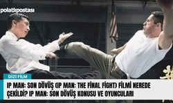 Ip Man: Son Dövüş (Ip Man: The Final Fight) filmi nerede çekildi? Ip Man: Son Dövüş konusu ve oyuncuları