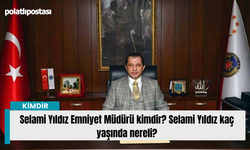 Selami Yıldız Emniyet Müdürü kimdir? Selami Yıldız kaç yaşında nereli?