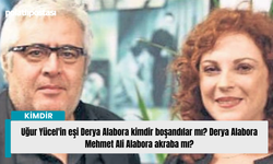 Uğur Yücel'in eşi Derya Alabora kimdir boşandılar mı? Derya Alabora Mehmet Ali Alabora akraba mı?