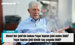 Ahmet Nur Çebi'nin babası Yaşar Kaptan Çebi neden öldü? Yaşar Kaptan Çebi kimdir kaç yaşında öldü?