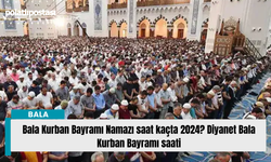 Bala Kurban Bayramı Namazı saat kaçta 2024? Diyanet Bala Kurban Bayramı saati