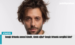 Cengiz Orhonlu annesi kimdir, kimin oğlu? Cengiz Orhonlu sevgilisi kim?