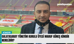 Galatasaray Yönetim Kurulu Üyesi Maruf Güneş kimdir nerelidir?