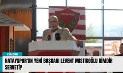Hatayspor'un yeni başkanı Levent Mıstıkoğlu kimdir serveti?