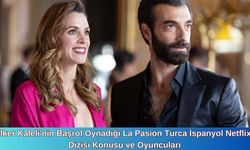 İlker Kaleli'nin Başrol Oynadığı La Pasion Turca İspanyol Netflix Dizisi Konusu ve Oyuncuları