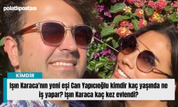 Işın Karaca'nın yeni eşi Can Yapıcıoğlu kimdir kaç yaşında ne iş yapar? Işın Karaca kaç kez evlendi?