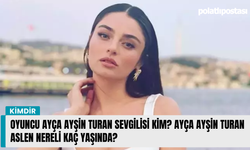 Oyuncu Ayça Ayşin Turan sevgilisi kim? Ayça Ayşin Turan aslen nereli kaç yaşında?