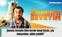 Şansımı Seveyim filmi nerede hangi ilçede, çay bahçesinde, gölde çekildi?