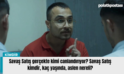 Savaş Satış gerçekte kimi canlandırıyor? Savaş Satış kimdir, kaç yaşında, aslen nereli?