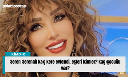 Seren Serengil kaç kere evlendi, eşleri kimler? kaç çocuğu var?