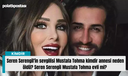 Seren Serengil'in sevgilisi Mustafa Tohma kimdir annesi neden öldü? Seren Serengil Mustafa Tohma evli mi?