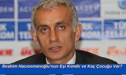 İbrahim Hacıosmanoğlu'nun Eşi Kimdir ve Kaç Çocuğu Var?