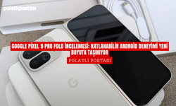 Google Pixel 9 Pro Fold İncelemesi: Katlanabilir Android Deneyimi Yeni Boyuta Taşınıyor