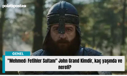 "Mehmed: Fetihler Sultanı" John Grand Kimdir, kaç yaşında ve nereli?