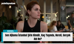 Sen Ağlama İstanbul Şirin Kimdir, Kaç Yaşında, Nereli, Gerçek Adı Ne?