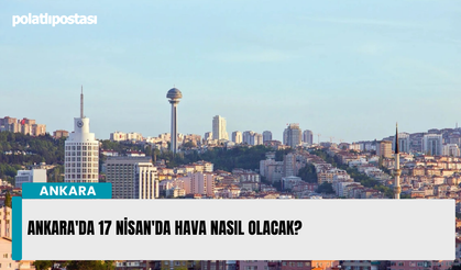 Ankara'da 17 Nisan'da hava nasıl olacak?