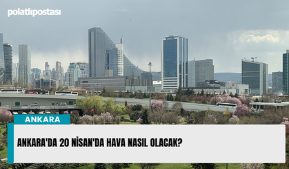 Ankara'da 20 Nisan'da hava nasıl olacak?