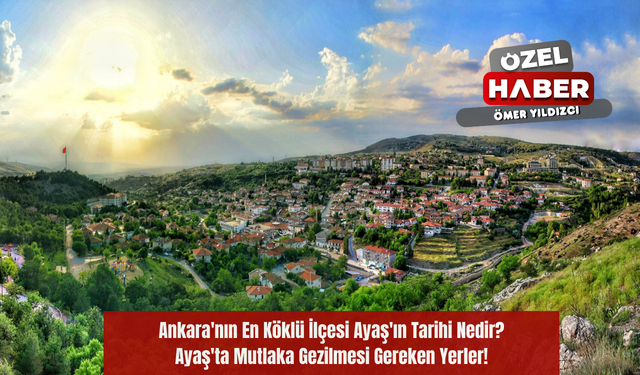 Ankara'nın En Köklü İlçesi Ayaş'ın Tarihi Nedir? Ayaş'ta Mutlaka Gezilmesi Gereken Yerler!