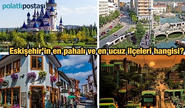 Eskişehir'in en pahalı ve en ucuz ilçeleri hangisi?