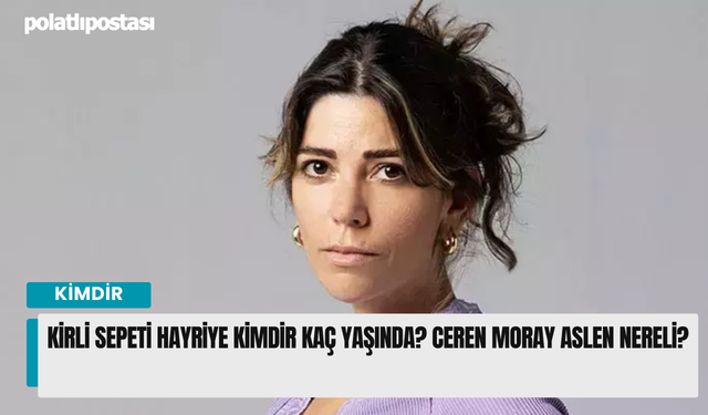 Kirli Sepeti Hayriye kimdir gerçek adı? Ceren Moray aslen nereli hangi filmlerde oynadı? Ceren Moray'ın eşi kimdir?