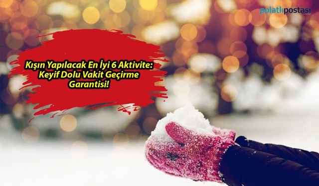 Kışın Yapılacak En İyi 6 Aktivite: Keyif Dolu Vakit Geçirme Garantisi!