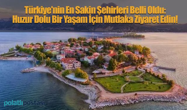 Türkiye'nin En Sakin Şehirleri Belli Oldu: Huzur Dolu Bir Yaşam İçin Mutlaka Ziyaret Edin!