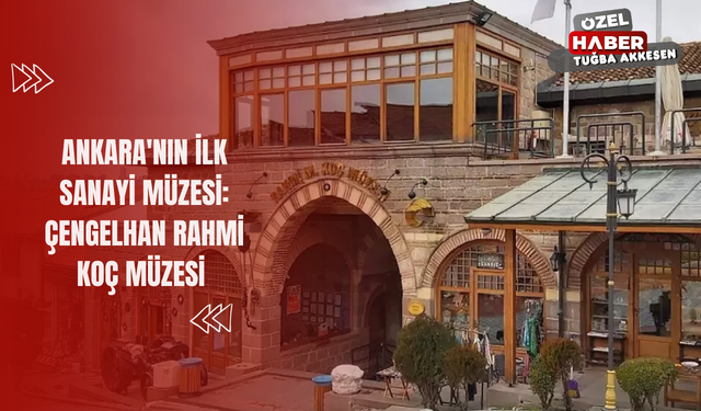 Ankara'nın İlk Sanayi Müzesi: Çengelhan Rahmi Koç Müzesi