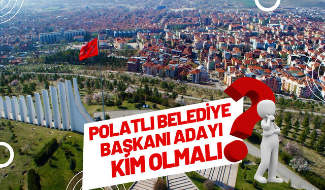 POLATLI BELEDİYE BAŞKANI ADAYI KİM OLMALI?