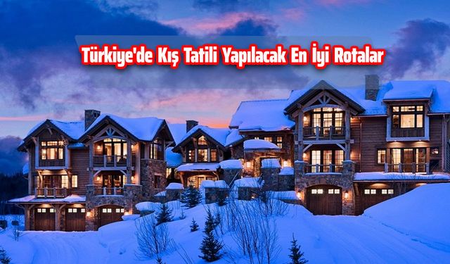 Türkiye'de Kış Tatili Yapılacak En İyi Rotalar
