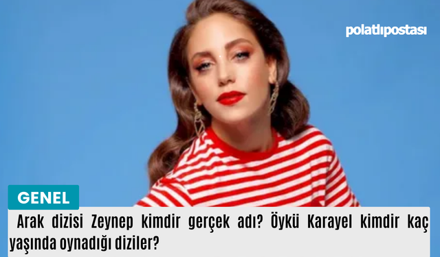 Arak dizisi Zeynep kimdir gerçek adı? Öykü Karayel kimdir kaç yaşında oynadığı diziler?