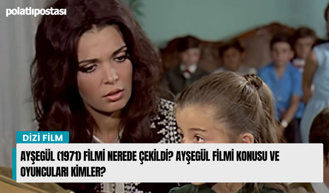 Ayşegül (1971) filmi nerede çekildi? Ayşegül filmi konusu ve oyuncuları kimler?