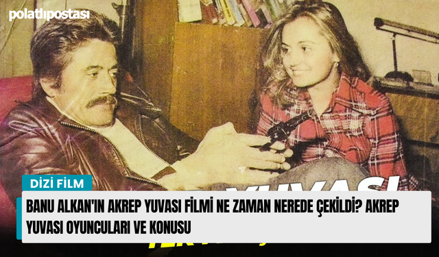 Banu Alkan'ın Akrep Yuvası filmi ne zaman nerede çekildi? Akrep Yuvası oyuncuları ve konusu