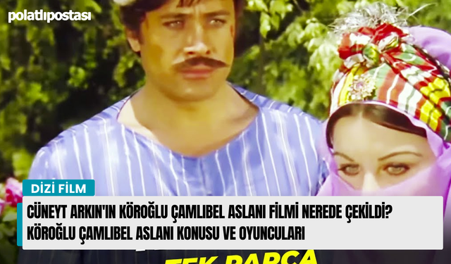 Cüneyt Arkın'ın Köroğlu Çamlıbel Aslanı filmi nerede çekildi? Köroğlu Çamlıbel Aslanı konusu ve oyuncuları