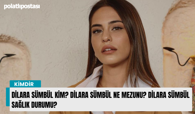 Dilara Sümbül kim? Dilara Sümbül ne mezunu? Dilara Sümbül sağlık durumu?