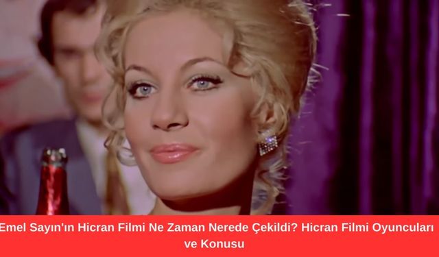 Emel Sayın'ın Hicran Filmi Ne Zaman Nerede Çekildi? Hicran Filmi Oyuncuları ve Konusu