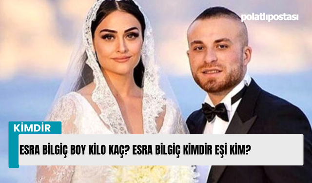 Esra Bilgiç Boy kilo kaç? Esra Bilgiç kimdir eşi kim?