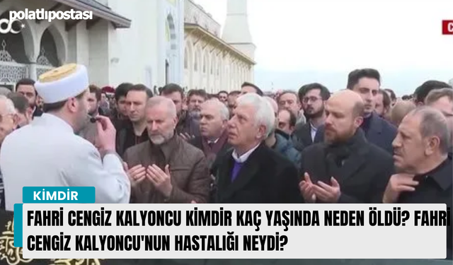 Fahri Cengiz Kalyoncu kimdir kaç yaşında neden öldü? Fahri Cengiz Kalyoncu'nun hastalığı neydi?