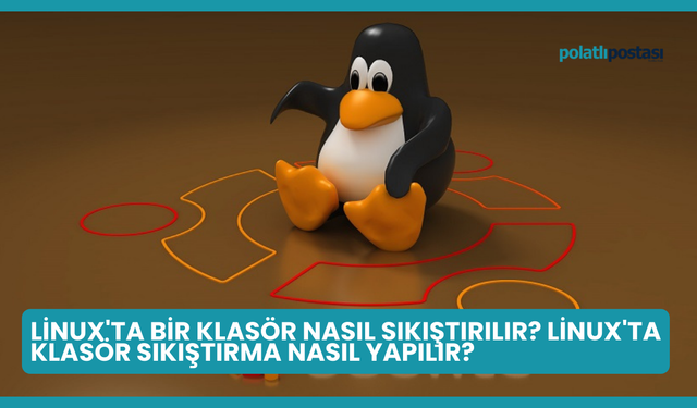 Linux'ta Bir Klasör Nasıl Sıkıştırılır? Linux'ta Klasör Sıkıştırma Nasıl Yapılır?