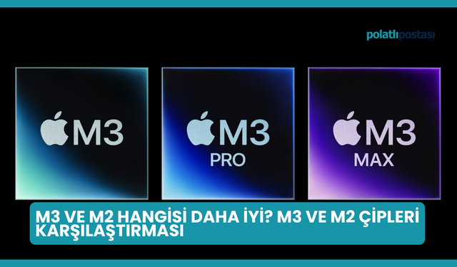 M3 ve M2 Hangisi Daha İyi? M3 ve M2 Çipleri Karşılaştırması
