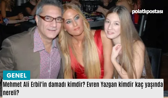 Mehmet Ali Erbil'in damadı kimdir? Evren Yazgan kimdir kaç yaşında nereli?