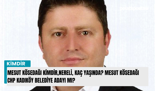 Mesut Kösedağı kimdir,nereli, kaç yaşında? Mesut Kösedağı Chp Kadıköy belediye adayı mı?