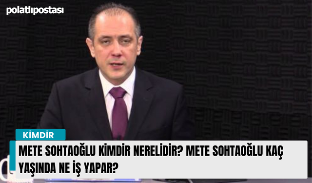 Mete Sohtaoğlu kimdir nerelidir? Mete Sohtaoğlu kaç yaşında ne iş yapar?