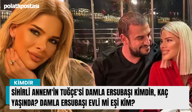 Sihirli Annem'in Tuğçe'si Damla Ersubaşı kimdir, kaç yaşında? Damla Ersubaşı evli mi eşi kim?