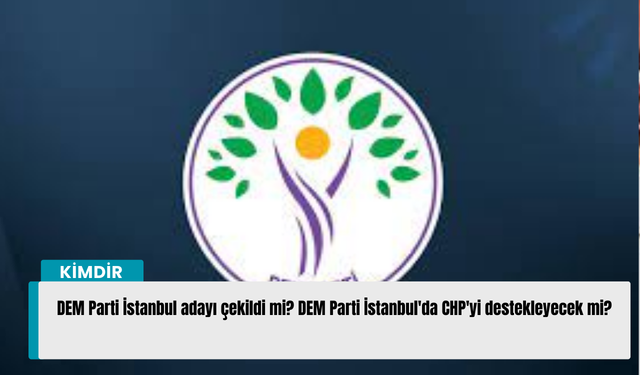 DEM Parti İstanbul adayı çekildi mi? DEM Parti İstanbul'da CHP'yi destekleyecek mi?