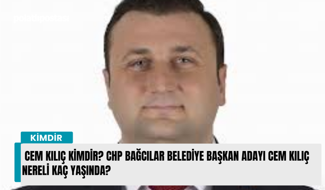 Cem Kılıç kimdir? CHP Bağcılar Belediye Başkan Adayı Cem Kılıç nereli kaç yaşında?