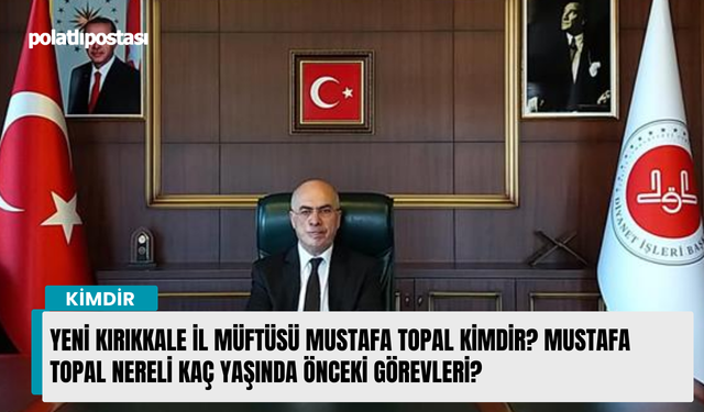 Yeni Kırıkkale İl Müftüsü Mustafa Topal kimdir? Mustafa Topal nereli kaç yaşında önceki görevleri?