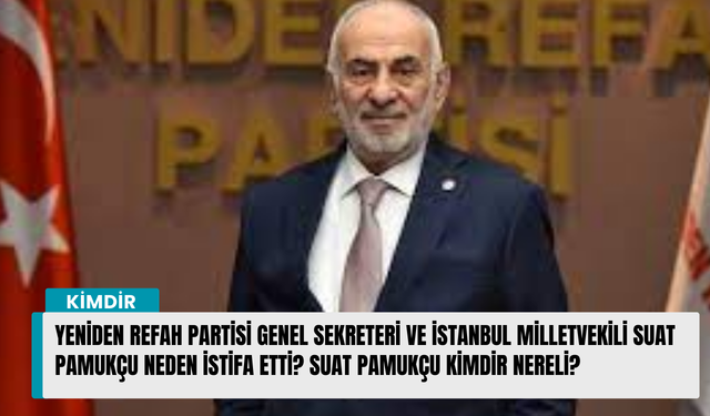 Yeniden Refah Partisi Genel Sekreteri ve İstanbul Milletvekili Suat Pamukçu neden istifa etti?Suat Pamukçu kimdir nereli